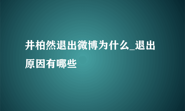 井柏然退出微博为什么_退出原因有哪些