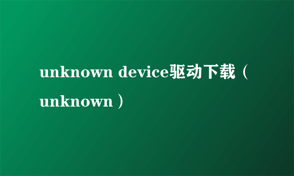 unknown device驱动下载（unknown）