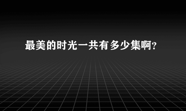 最美的时光一共有多少集啊？