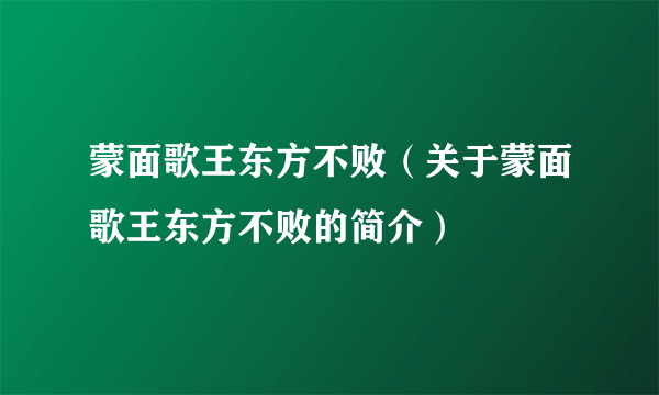 蒙面歌王东方不败（关于蒙面歌王东方不败的简介）