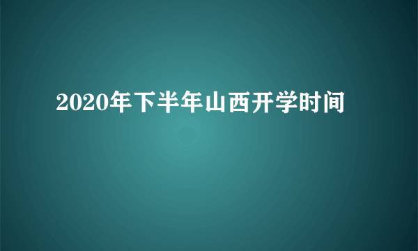 2020年下半年山西开学时间