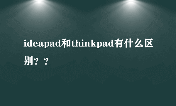 ideapad和thinkpad有什么区别？？