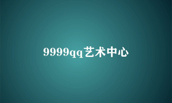 9999qq艺术中心