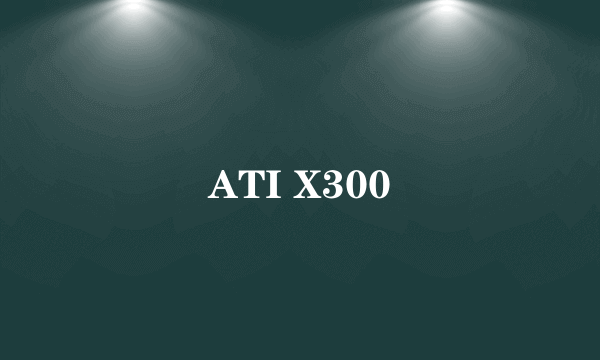 ATI X300