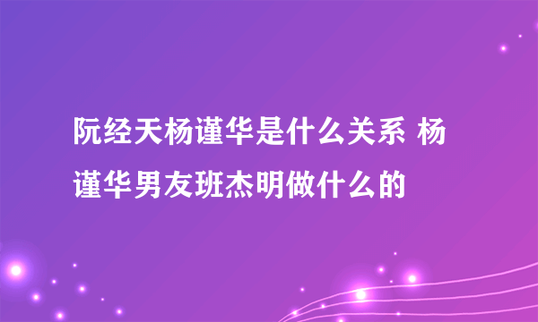 阮经天杨谨华是什么关系 杨谨华男友班杰明做什么的