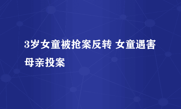 3岁女童被抢案反转 女童遇害母亲投案