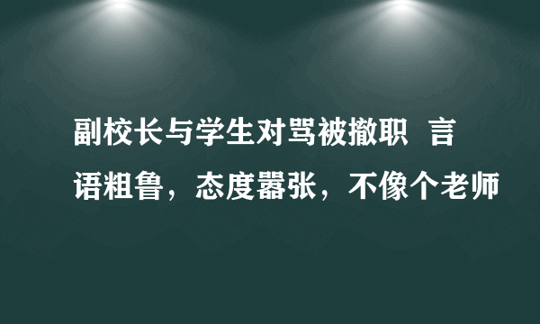 副校长与学生对骂被撤职  言语粗鲁，态度嚣张，不像个老师