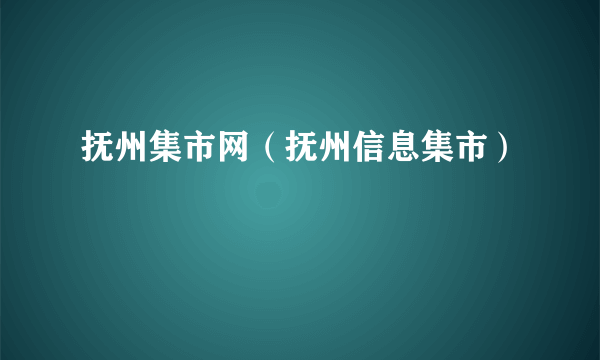 抚州集市网（抚州信息集市）