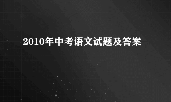 2010年中考语文试题及答案