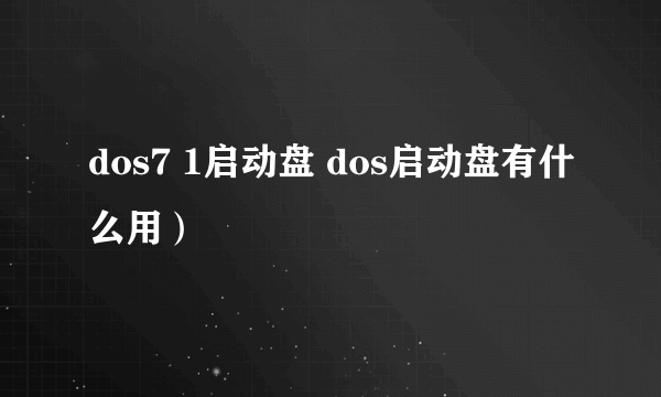 dos7 1启动盘 dos启动盘有什么用）