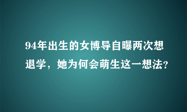 94年出生的女博导自曝两次想退学，她为何会萌生这一想法？