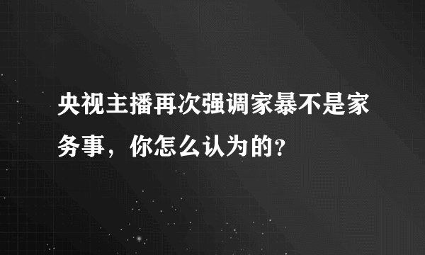 央视主播再次强调家暴不是家务事，你怎么认为的？