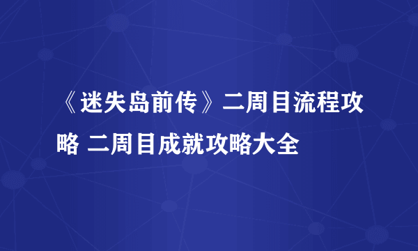 《迷失岛前传》二周目流程攻略 二周目成就攻略大全