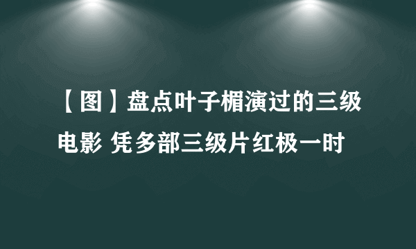 【图】盘点叶子楣演过的三级电影 凭多部三级片红极一时