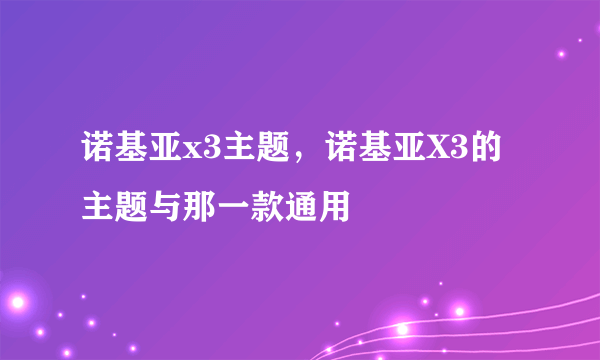 诺基亚x3主题，诺基亚X3的主题与那一款通用