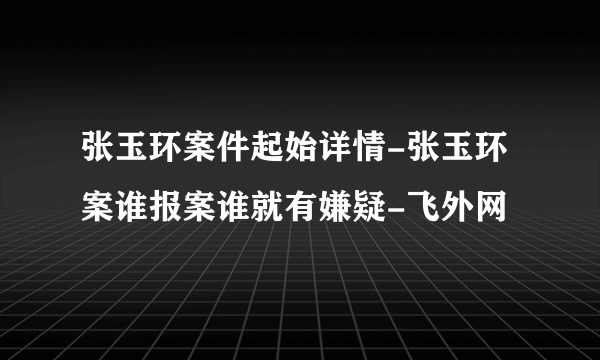 张玉环案件起始详情-张玉环案谁报案谁就有嫌疑-飞外网