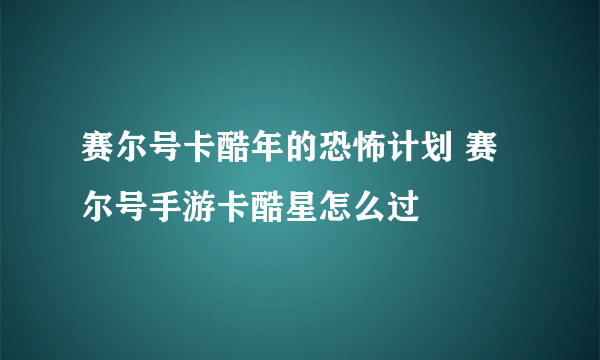 赛尔号卡酷年的恐怖计划 赛尔号手游卡酷星怎么过