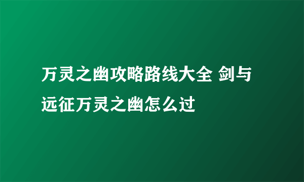 万灵之幽攻略路线大全 剑与远征万灵之幽怎么过