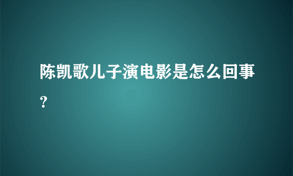 陈凯歌儿子演电影是怎么回事？