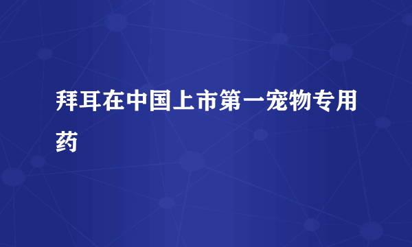 拜耳在中国上市第一宠物专用药