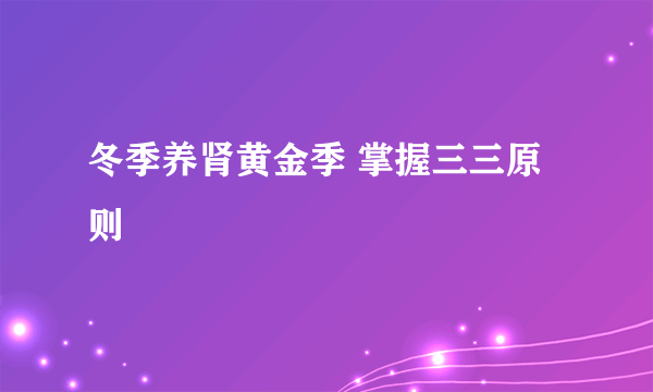 冬季养肾黄金季 掌握三三原则