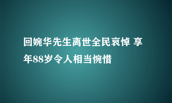 回婉华先生离世全民哀悼 享年88岁令人相当惋惜