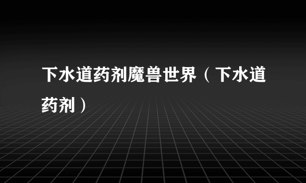 下水道药剂魔兽世界（下水道药剂）