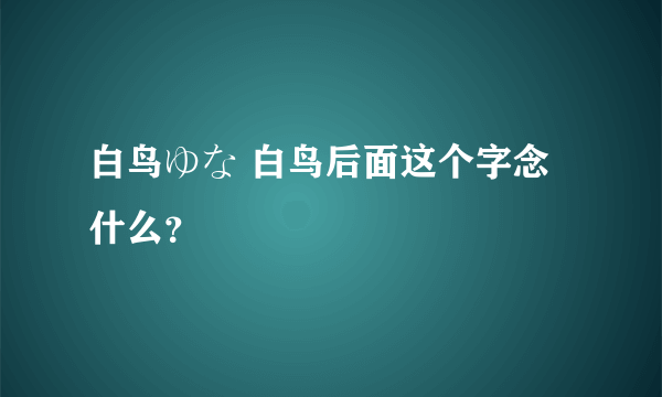 白鸟ゆな 白鸟后面这个字念什么？