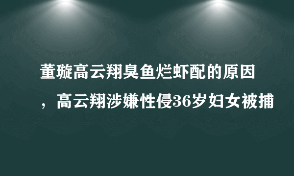 董璇高云翔臭鱼烂虾配的原因，高云翔涉嫌性侵36岁妇女被捕