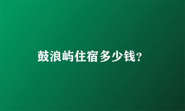 鼓浪屿住宿多少钱？