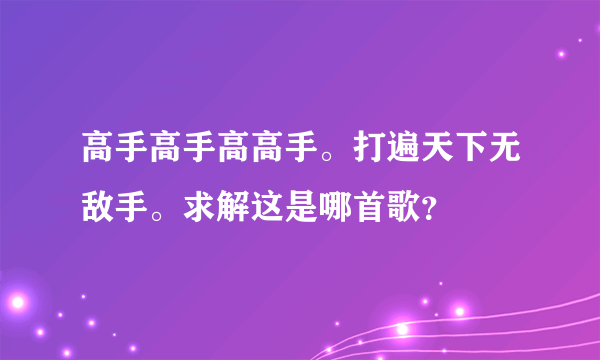 高手高手高高手。打遍天下无敌手。求解这是哪首歌？