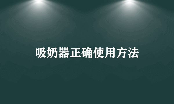 吸奶器正确使用方法