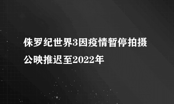 侏罗纪世界3因疫情暂停拍摄 公映推迟至2022年