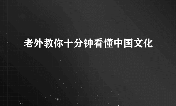 老外教你十分钟看懂中国文化