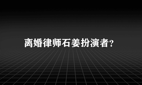 离婚律师石姜扮演者？