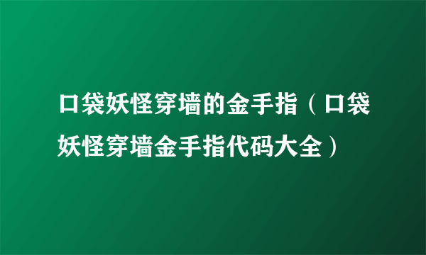 口袋妖怪穿墙的金手指（口袋妖怪穿墙金手指代码大全）