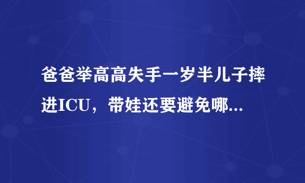 爸爸举高高失手一岁半儿子摔进ICU，带娃还要避免哪些动作？