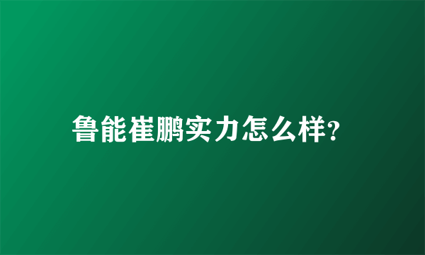 鲁能崔鹏实力怎么样？