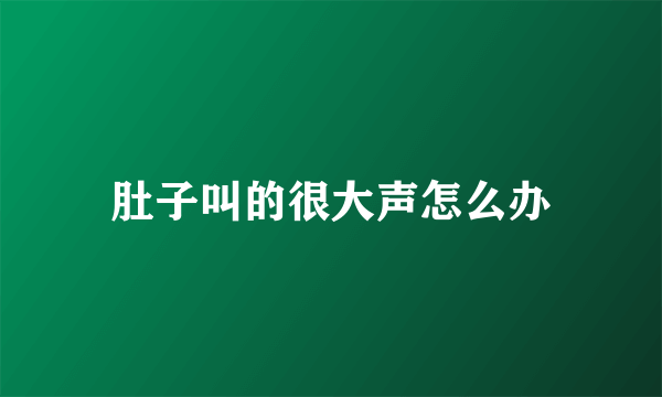 肚子叫的很大声怎么办