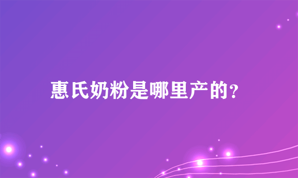 惠氏奶粉是哪里产的？