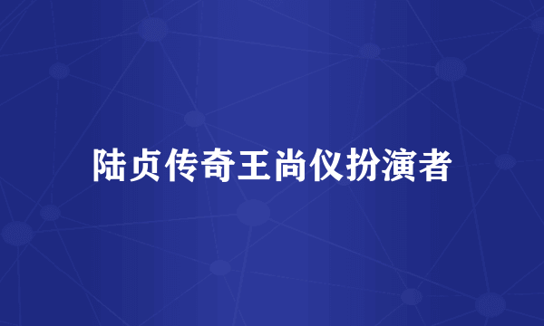 陆贞传奇王尚仪扮演者