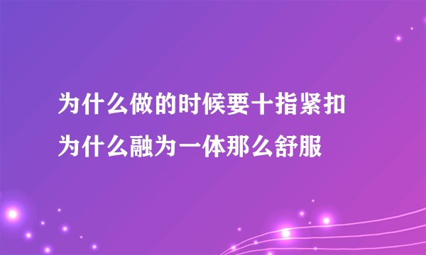 为什么做的时候要十指紧扣 为什么融为一体那么舒服