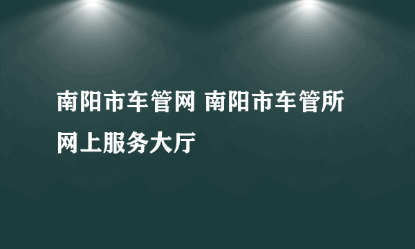 南阳市车管网 南阳市车管所网上服务大厅