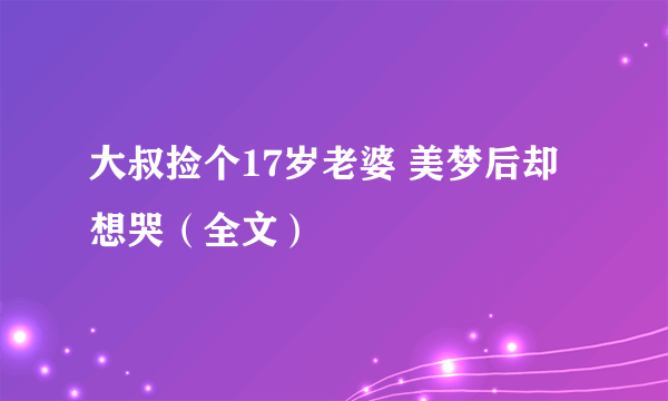 大叔捡个17岁老婆 美梦后却想哭（全文）