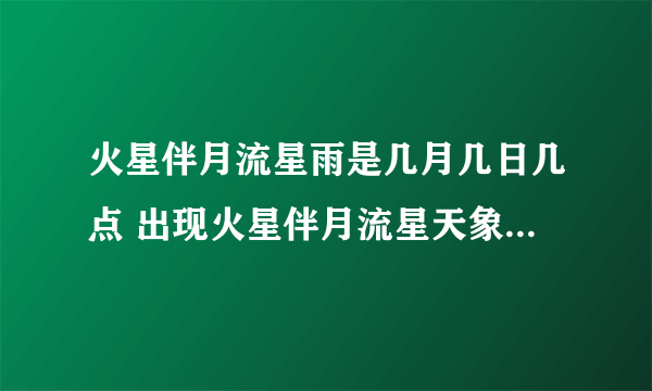 火星伴月流星雨是几月几日几点 出现火星伴月流星天象预示是什么