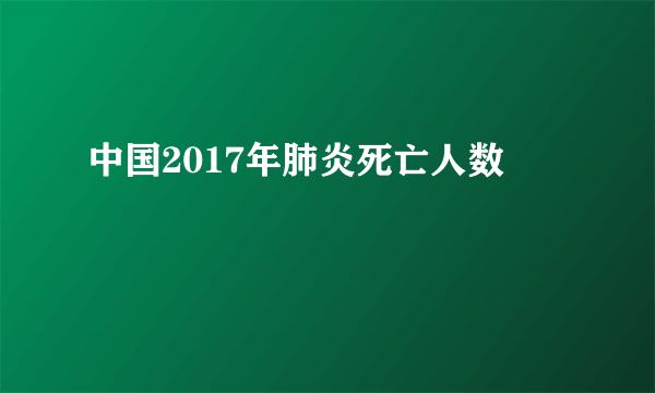 中国2017年肺炎死亡人数