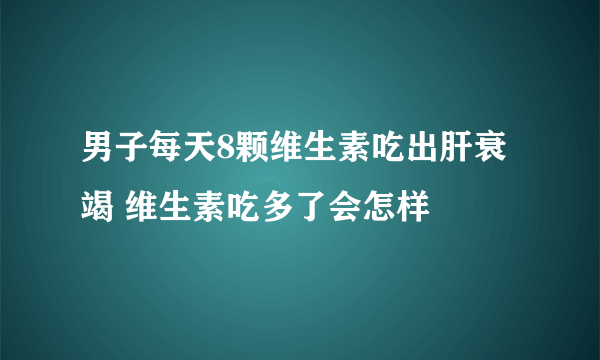 男子每天8颗维生素吃出肝衰竭 维生素吃多了会怎样