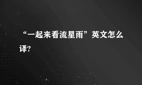 “一起来看流星雨”英文怎么译?