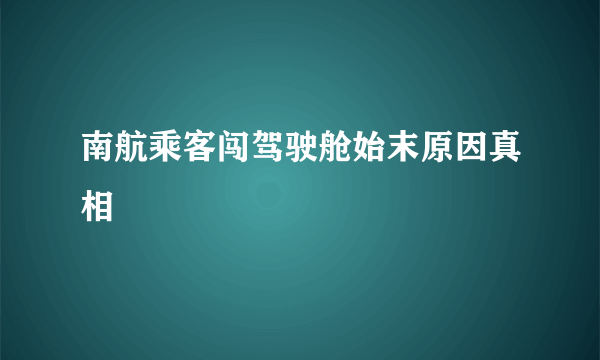 南航乘客闯驾驶舱始末原因真相