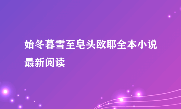 始冬暮雪至皂头欧耶全本小说最新阅读